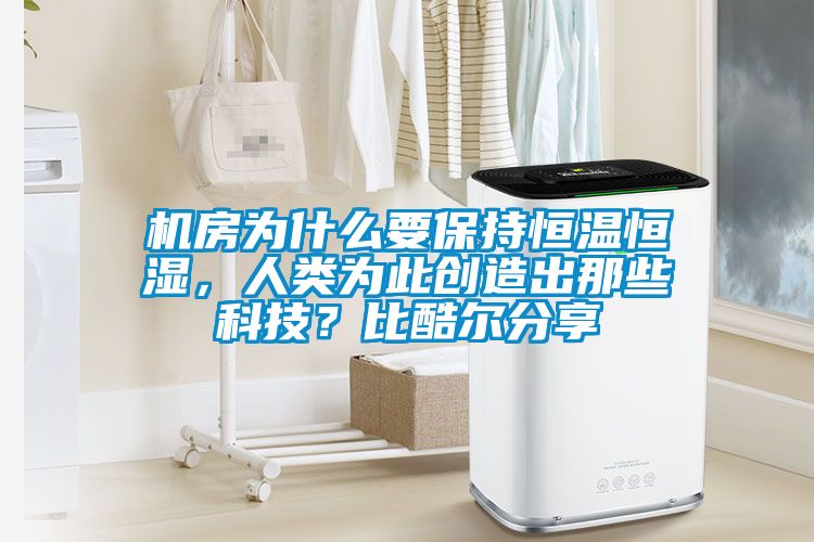 機(jī)房為什么要保持恒溫恒濕，人類為此創(chuàng)造出那些科技？比酷爾分享