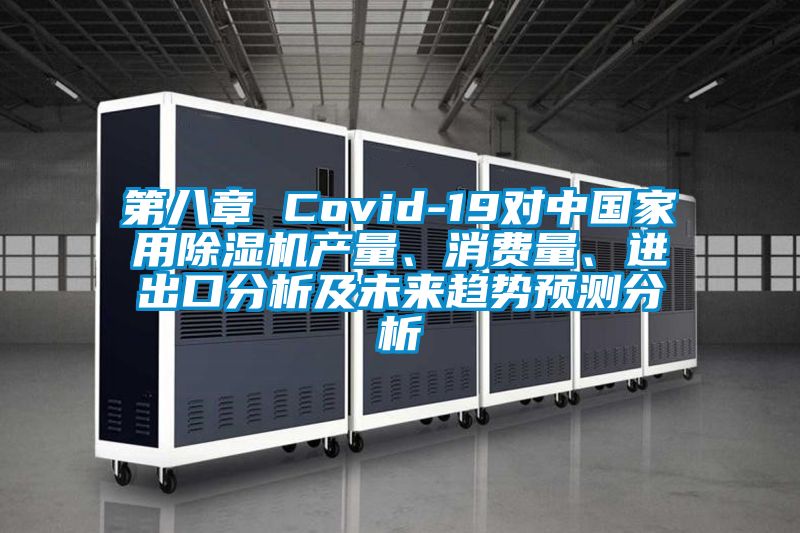 第八章 Covid-19對中國家用除濕機產(chǎn)量、消費量、進出口分析及未來趨勢預測分析