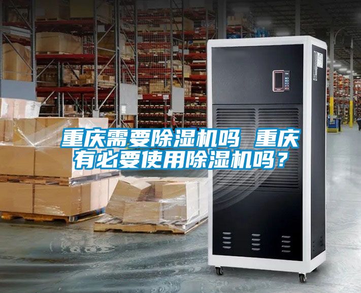 重慶需要除濕機嗎 重慶有必要使用除濕機嗎？