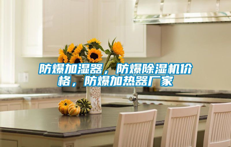 防爆加濕器，防爆除濕機(jī)價(jià)格，防爆加熱器廠家