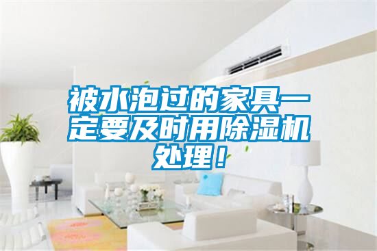 被水泡過的家具一定要及時用除濕機(jī)處理！