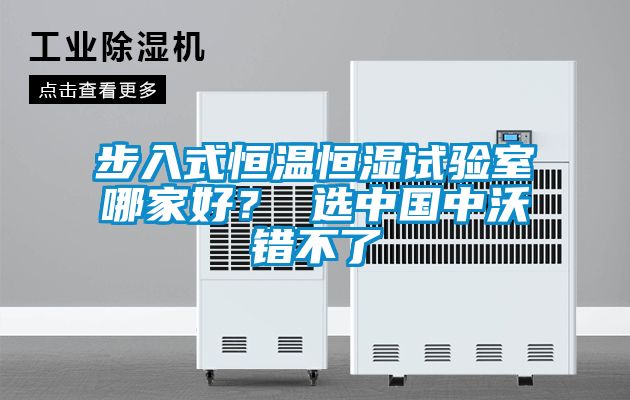 步入式恒溫恒濕試驗(yàn)室哪家好？ 選中國中沃錯(cuò)不了
