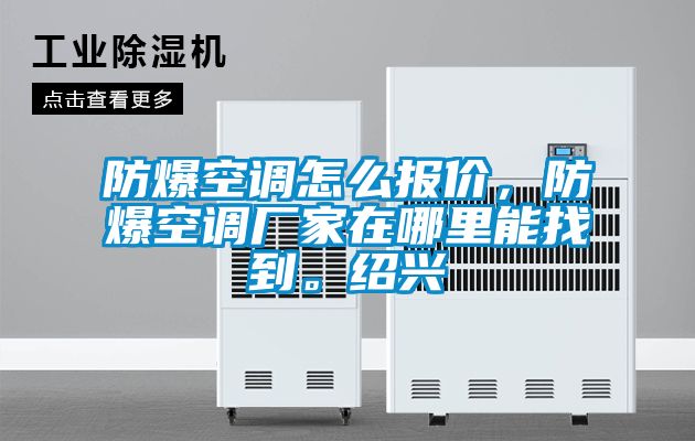 防爆空調(diào)怎么報價，防爆空調(diào)廠家在哪里能找到。紹興