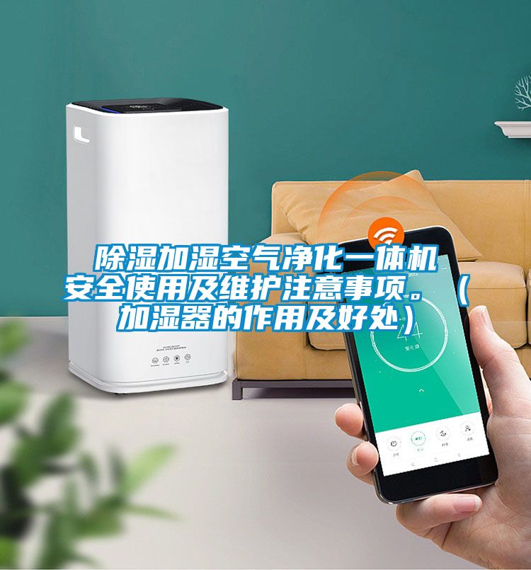 除濕加濕空氣凈化一體機(jī)安全使用及維護(hù)注意事項(xiàng)。（加濕器的作用及好處）