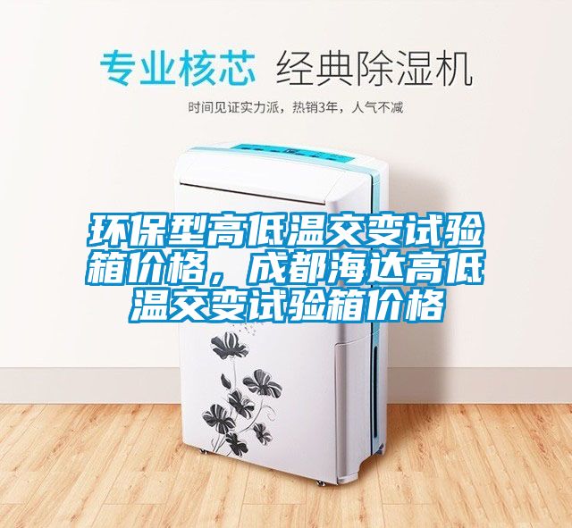 環(huán)保型高低溫交變?cè)囼?yàn)箱價(jià)格，成都海達(dá)高低溫交變?cè)囼?yàn)箱價(jià)格
