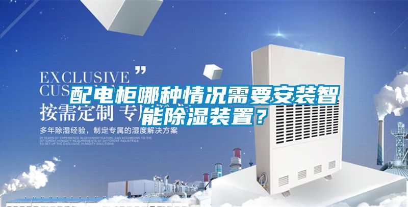 配電柜哪種情況需要安裝智能除濕裝置？