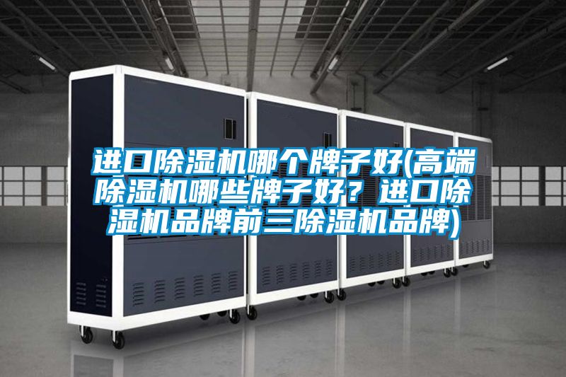 進(jìn)口除濕機(jī)哪個牌子好(高端除濕機(jī)哪些牌子好？進(jìn)口除濕機(jī)品牌前三除濕機(jī)品牌)