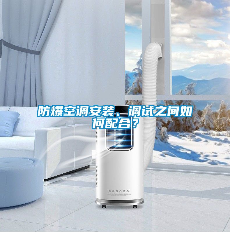 防爆空調(diào)安裝、調(diào)試之間如何配合？