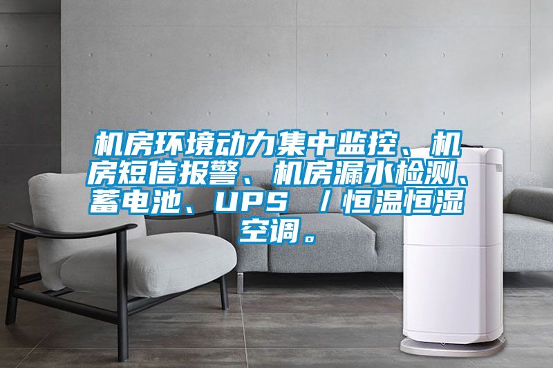 機(jī)房環(huán)境動(dòng)力集中監(jiān)控、機(jī)房短信報(bào)警、機(jī)房漏水檢測(cè)、蓄電池、UPS ／恒溫恒濕空調(diào)。