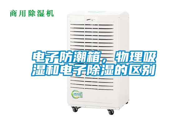 電子防潮箱，物理吸濕和電子除濕的區(qū)別