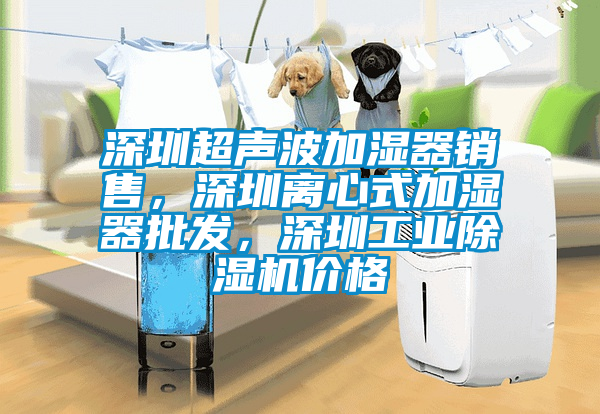 深圳超聲波加濕器銷售，深圳離心式加濕器批發(fā)，深圳工業(yè)除濕機價格