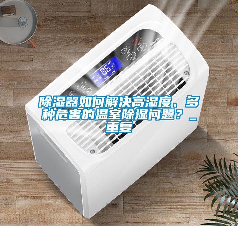 除濕器如何解決高濕度、多種危害的溫室除濕問(wèn)題？_重復(fù)