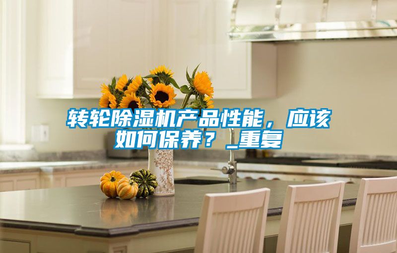 轉(zhuǎn)輪除濕機(jī)產(chǎn)品性能，應(yīng)該如何保養(yǎng)？_重復(fù)