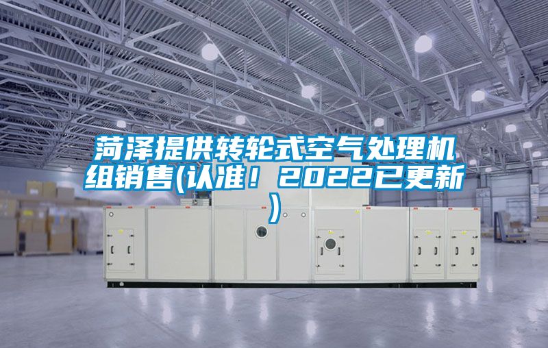 菏澤提供轉(zhuǎn)輪式空氣處理機(jī)組銷(xiāo)售(認(rèn)準(zhǔn)！2022已更新)