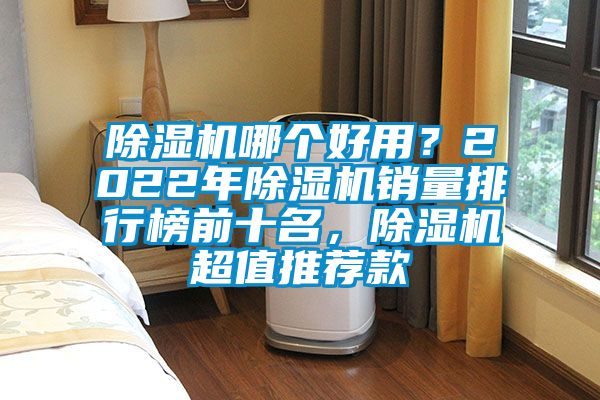 除濕機(jī)哪個(gè)好用？2022年除濕機(jī)銷量排行榜前十名，除濕機(jī)超值推薦款
