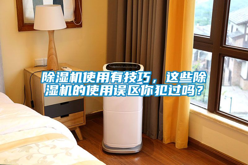 除濕機(jī)使用有技巧，這些除濕機(jī)的使用誤區(qū)你犯過嗎？