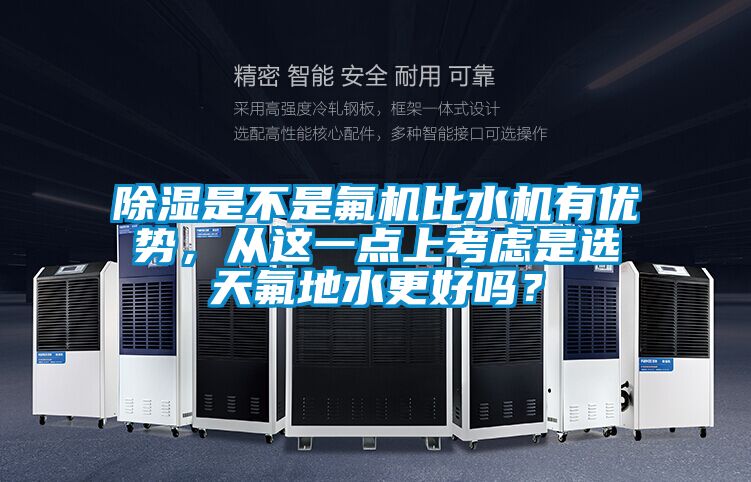 除濕是不是氟機(jī)比水機(jī)有優(yōu)勢，從這一點(diǎn)上考慮是選天氟地水更好嗎？