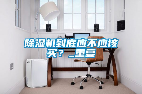 除濕機到底應不應該買？_重復