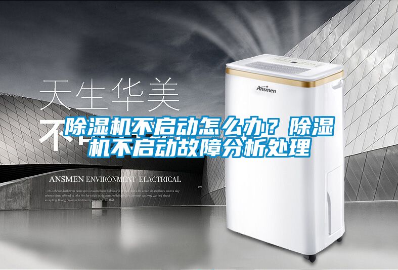除濕機不啟動怎么辦？除濕機不啟動故障分析處理
