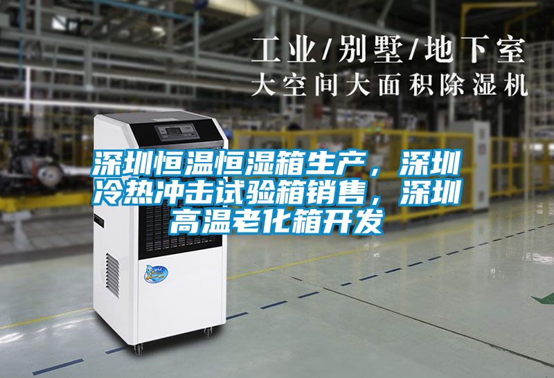深圳恒溫恒濕箱生產(chǎn)，深圳冷熱沖擊試驗(yàn)箱銷售，深圳高溫老化箱開發(fā)