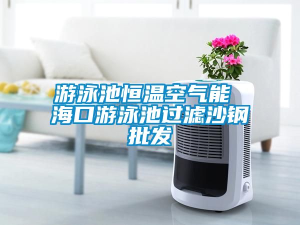游泳池恒溫空氣能 ?？谟斡境剡^濾沙鋼批發(fā)