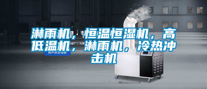 淋雨機，恒溫恒濕機，高低溫機，淋雨機，冷熱沖擊機