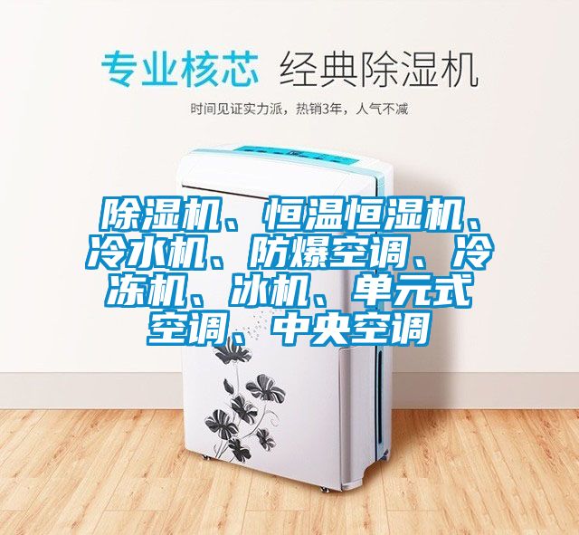 除濕機(jī)、恒溫恒濕機(jī)、冷水機(jī)、防爆空調(diào)、冷凍機(jī)、冰機(jī)、單元式空調(diào)、中央空調(diào)