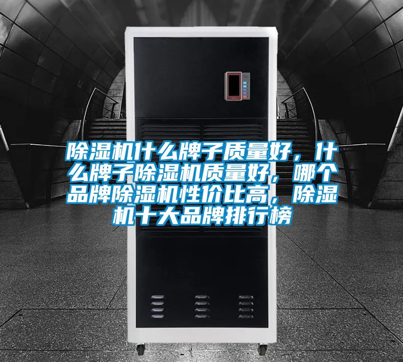 除濕機什么牌子質量好，什么牌子除濕機質量好，哪個品牌除濕機性價比高，除濕機十大品牌排行榜