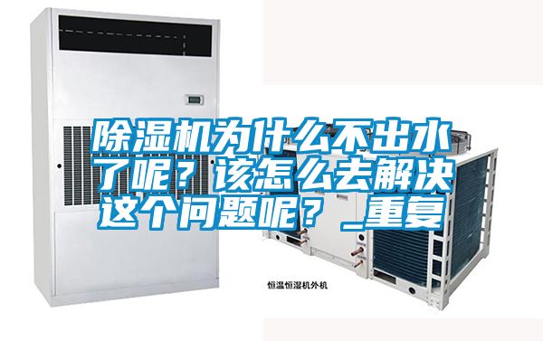 除濕機為什么不出水了呢？該怎么去解決這個問題呢？_重復(fù)