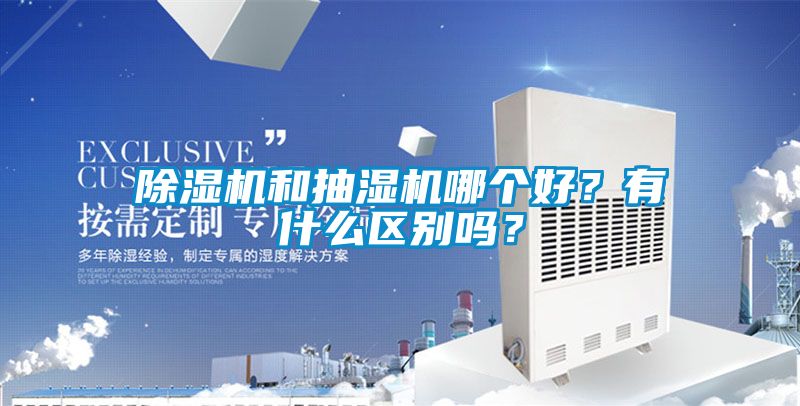 除濕機(jī)和抽濕機(jī)哪個(gè)好？有什么區(qū)別嗎？