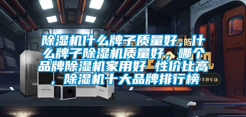 除濕機什么牌子質(zhì)量好，什么牌子除濕機質(zhì)量好，哪個品牌除濕機家用好 性價比高，除濕機十大品牌排行榜