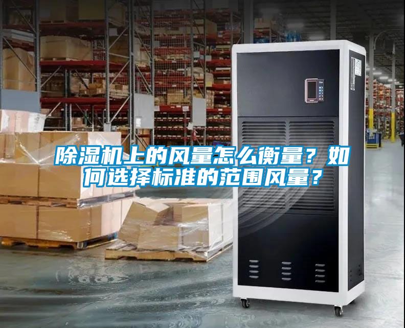 除濕機(jī)上的風(fēng)量怎么衡量？如何選擇標(biāo)準(zhǔn)的范圍風(fēng)量？