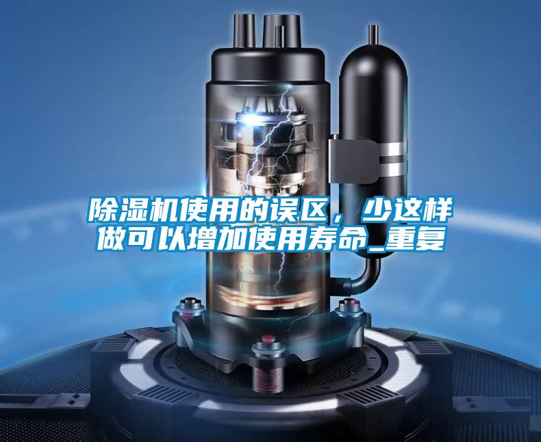 除濕機(jī)使用的誤區(qū)，少這樣做可以增加使用壽命_重復(fù)