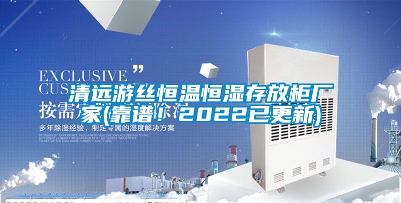 清遠(yuǎn)游絲恒溫恒濕存放柜廠家(靠譜！2022已更新)
