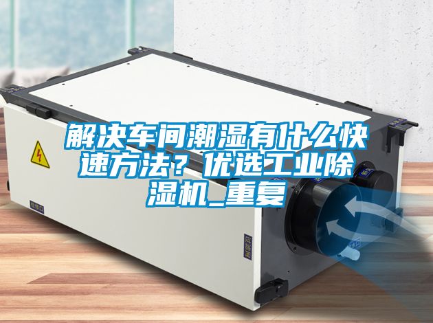 解決車間潮濕有什么快速方法？?jī)?yōu)選工業(yè)除濕機(jī)_重復(fù)