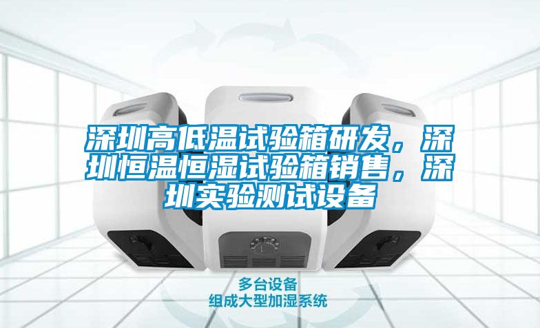 深圳高低溫試驗(yàn)箱研發(fā)，深圳恒溫恒濕試驗(yàn)箱銷售，深圳實(shí)驗(yàn)測(cè)試設(shè)備