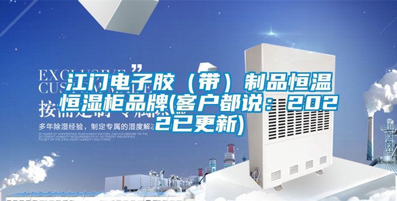 江門(mén)電子膠（帶）制品恒溫恒濕柜品牌(客戶都說(shuō)：2022已更新)