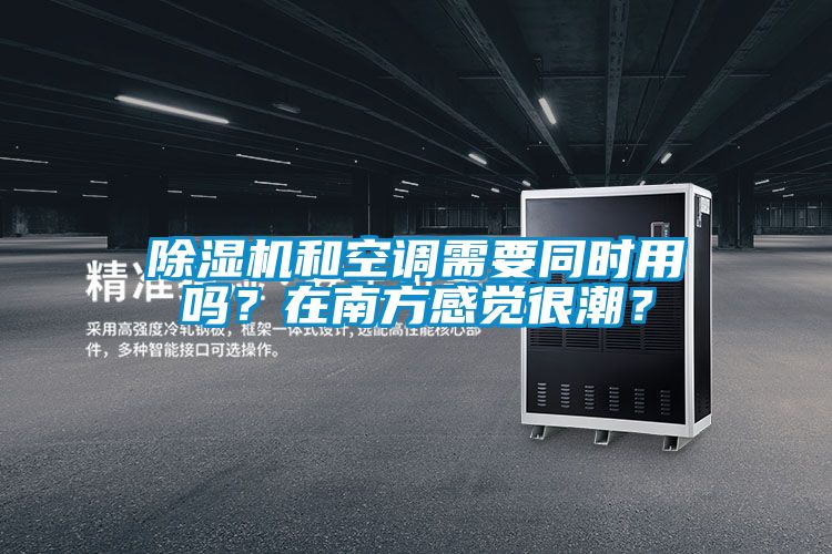 除濕機(jī)和空調(diào)需要同時(shí)用嗎？在南方感覺(jué)很潮？