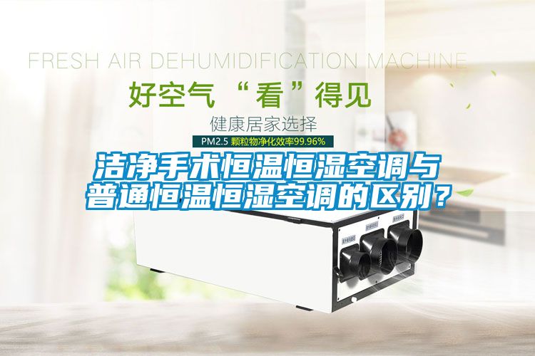 潔凈手術(shù)恒溫恒濕空調(diào)與普通恒溫恒濕空調(diào)的區(qū)別？