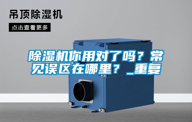 除濕機(jī)你用對(duì)了嗎？常見(jiàn)誤區(qū)在哪里？_重復(fù)