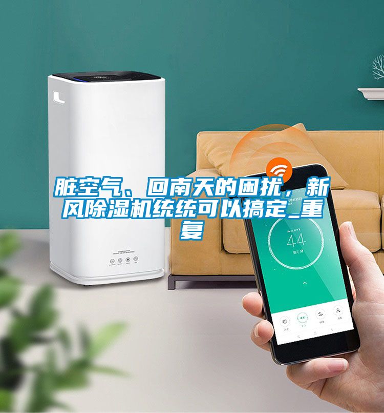 臟空氣、回南天的困擾，新風(fēng)除濕機統(tǒng)統(tǒng)可以搞定_重復(fù)