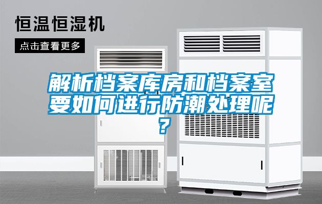 解析檔案庫房和檔案室要如何進(jìn)行防潮處理呢？