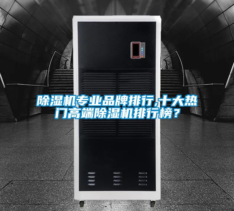 除濕機專業(yè)品牌排行,十大熱門高端除濕機排行榜？