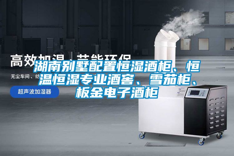 湖南別墅配置恒濕酒柜、恒溫恒濕專業(yè)酒窖、雪茄柜、板金電子酒柜