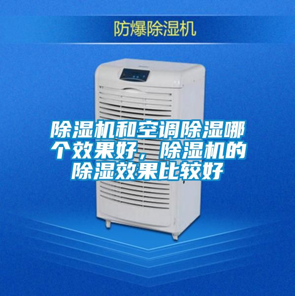除濕機(jī)和空調(diào)除濕哪個(gè)效果好，除濕機(jī)的除濕效果比較好