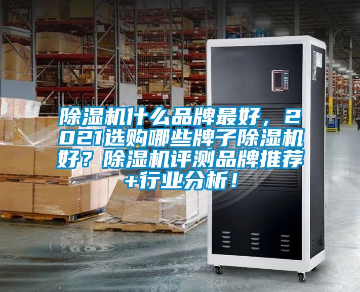 除濕機什么品牌最好，2021選購哪些牌子除濕機好？除濕機評測品牌推薦+行業(yè)分析！