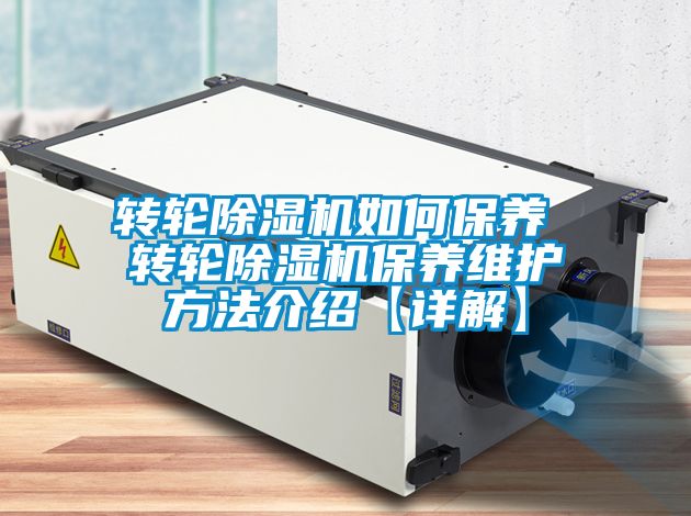 轉(zhuǎn)輪除濕機如何保養(yǎng) 轉(zhuǎn)輪除濕機保養(yǎng)維護(hù)方法介紹【詳解】