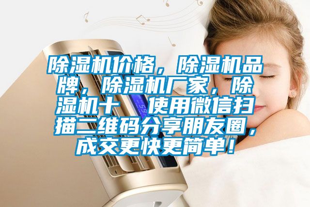 除濕機價格，除濕機品牌，除濕機廠家，除濕機十  使用微信掃描二維碼分享朋友圈，成交更快更簡單！
