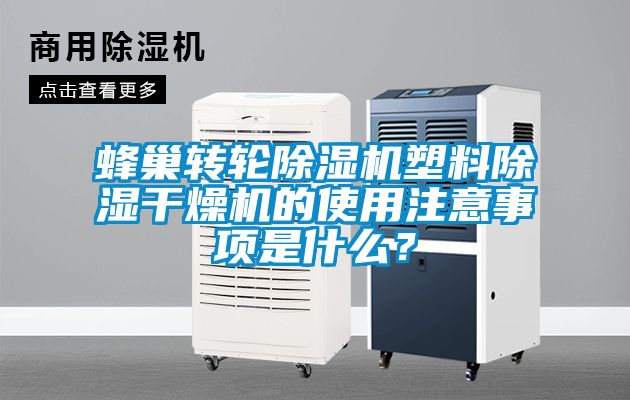 蜂巢轉(zhuǎn)輪除濕機(jī)塑料除濕干燥機(jī)的使用注意事項(xiàng)是什么？