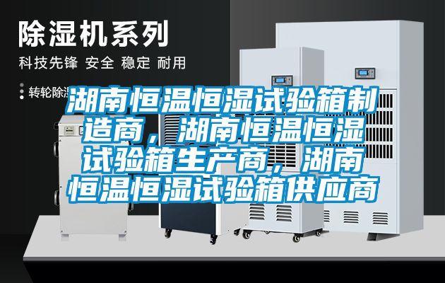 湖南恒溫恒濕試驗(yàn)箱制造商，湖南恒溫恒濕試驗(yàn)箱生產(chǎn)商，湖南恒溫恒濕試驗(yàn)箱供應(yīng)商